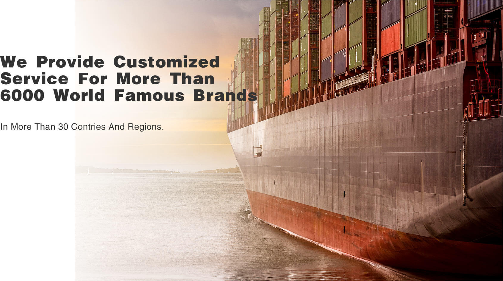 We Provide customized service for more than 6000 world famous brands，in more than 30 contries and regions.